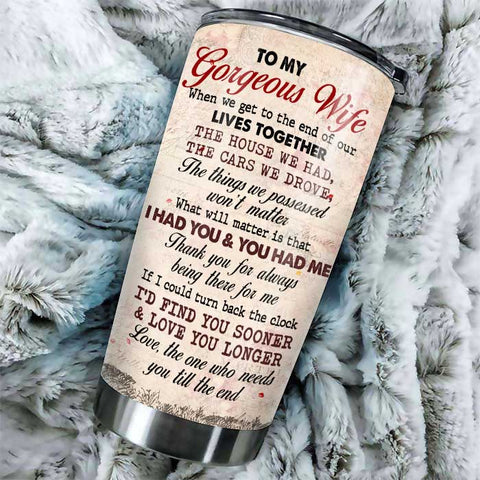 To My Gorgeous Wife, Love The One Who Needs You Till The End - Gift For Couples, Personalized Tumbler